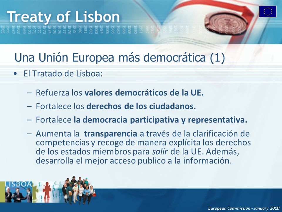 European Commission - January 2010 Una Unión Europea más democrática (1) El Tratado de Lisboa: –Refuerza los valores democráticos de la UE.