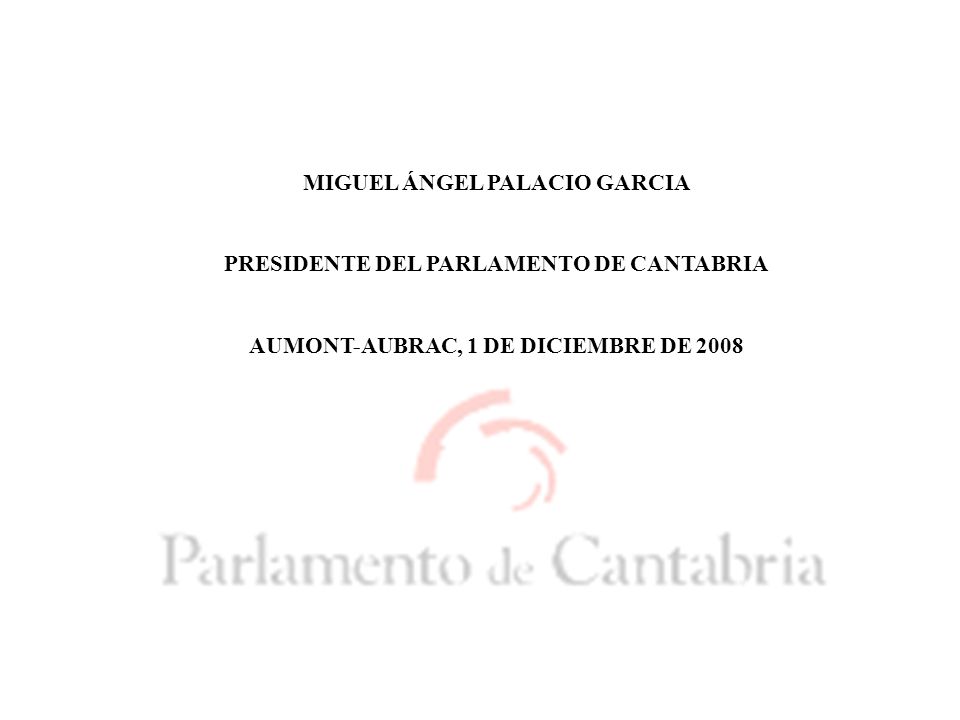 MIGUEL ÁNGEL PALACIO GARCIA PRESIDENTE DEL PARLAMENTO DE CANTABRIA AUMONT-AUBRAC, 1 DE DICIEMBRE DE 2008