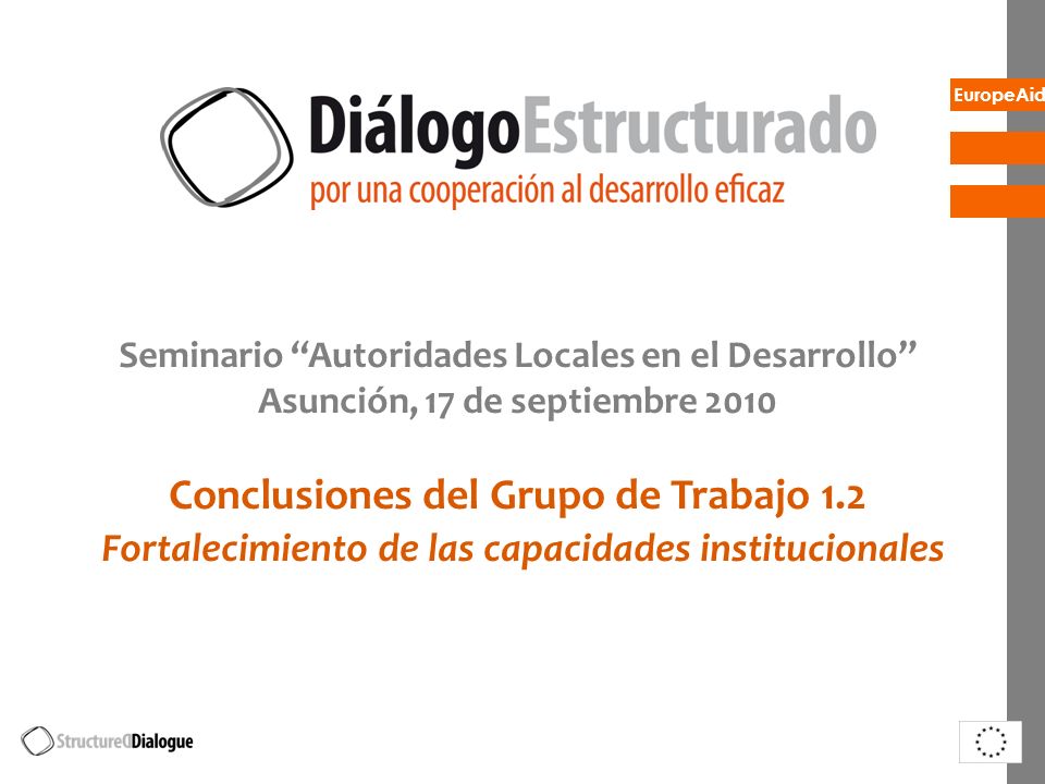 EuropeAid Seminario Autoridades Locales en el Desarrollo Asunción, 17 de septiembre 2010 Conclusiones del Grupo de Trabajo 1.2 Fortalecimiento de las capacidades institucionales