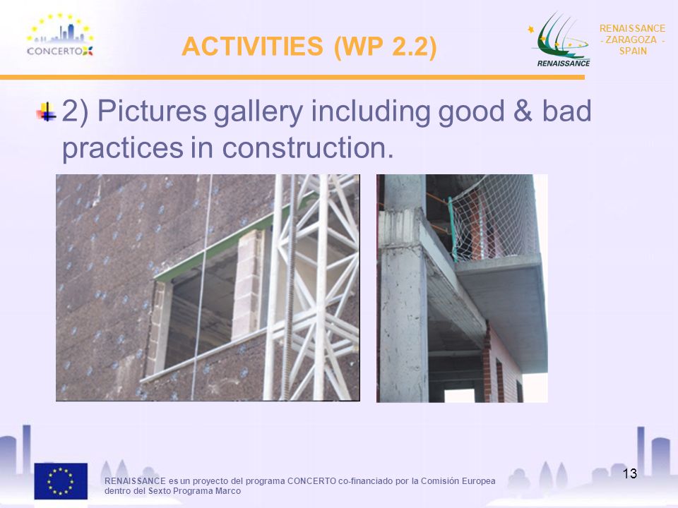 RENAISSANCE es un proyecto del programa CONCERTO co-financiado por la Comisión Europea dentro del Sexto Programa Marco RENAISSANCE - ZARAGOZA - SPAIN 13 ACTIVITIES (WP 2.2) 2) Pictures gallery including good & bad practices in construction.