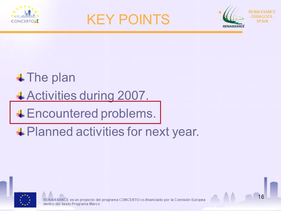 RENAISSANCE es un proyecto del programa CONCERTO co-financiado por la Comisión Europea dentro del Sexto Programa Marco RENAISSANCE - ZARAGOZA - SPAIN 16 KEY POINTS The plan Activities during 2007.