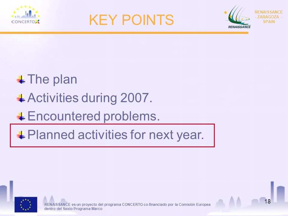 RENAISSANCE es un proyecto del programa CONCERTO co-financiado por la Comisión Europea dentro del Sexto Programa Marco RENAISSANCE - ZARAGOZA - SPAIN 18 KEY POINTS The plan Activities during 2007.