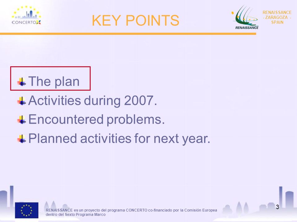 RENAISSANCE es un proyecto del programa CONCERTO co-financiado por la Comisión Europea dentro del Sexto Programa Marco RENAISSANCE - ZARAGOZA - SPAIN 3 KEY POINTS The plan Activities during 2007.