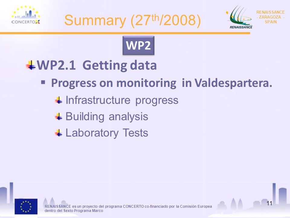 RENAISSANCE es un proyecto del programa CONCERTO co-financiado por la Comisión Europea dentro del Sexto Programa Marco RENAISSANCE - ZARAGOZA - SPAIN 11 Summary (27 th /2008) WP2.1 Getting data Progress on monitoring in Valdespartera.