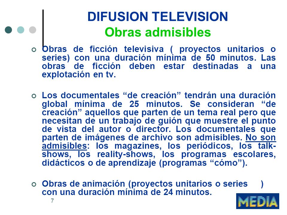 7 DIFUSION TELEVISION Obras admisibles Obras de ficción televisiva ( proyectos unitarios o series) con una duración mínima de 50 minutos.