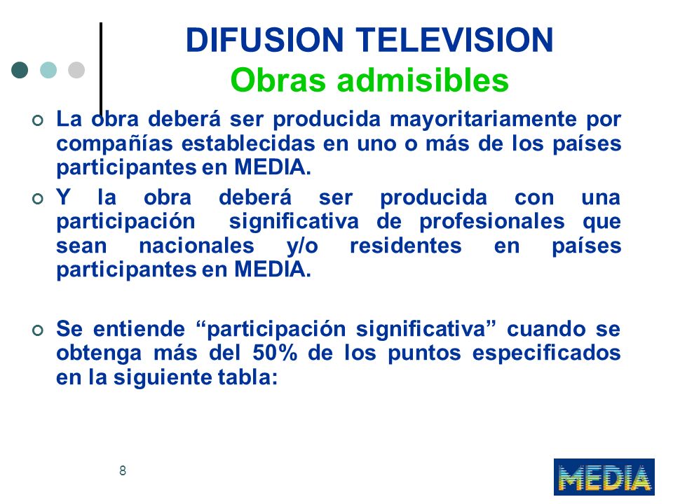 8 DIFUSION TELEVISION Obras admisibles La obra deberá ser producida mayoritariamente por compañías establecidas en uno o más de los países participantes en MEDIA.