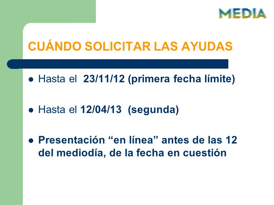 CUÁNDO SOLICITAR LAS AYUDAS Hasta el 23/11/12 (primera fecha límite) Hasta el 12/04/13 (segunda) Presentación en línea antes de las 12 del mediodía, de la fecha en cuestión