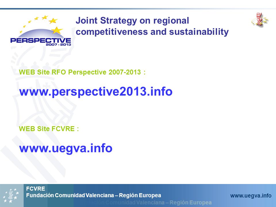 Fundación Comunidad Valenciana – Región Europea FCVRE Fundación Comunidad Valenciana – Región Europea   Joint Strategy on regional competitiveness and sustainability WEB Site RFO Perspective :   WEB Site FCVRE :