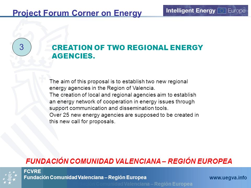 Fundación Comunidad Valenciana – Región Europea FCVRE Fundación Comunidad Valenciana – Región Europea   Project Forum Corner on Energy 3 The aim of this proposal is to establish two new regional energy agencies in the Region of Valencia.