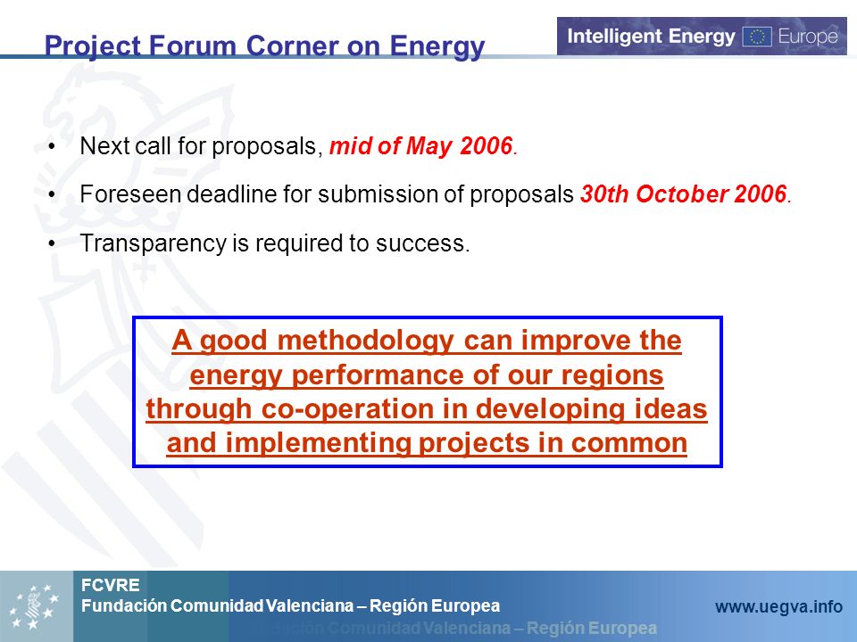 Fundación Comunidad Valenciana – Región Europea FCVRE Fundación Comunidad Valenciana – Región Europea   Project Forum Corner on Energy A good methodology can improve the energy performance of our regions through co-operation in developing ideas and implementing projects in common Next call for proposals, mid of May 2006.