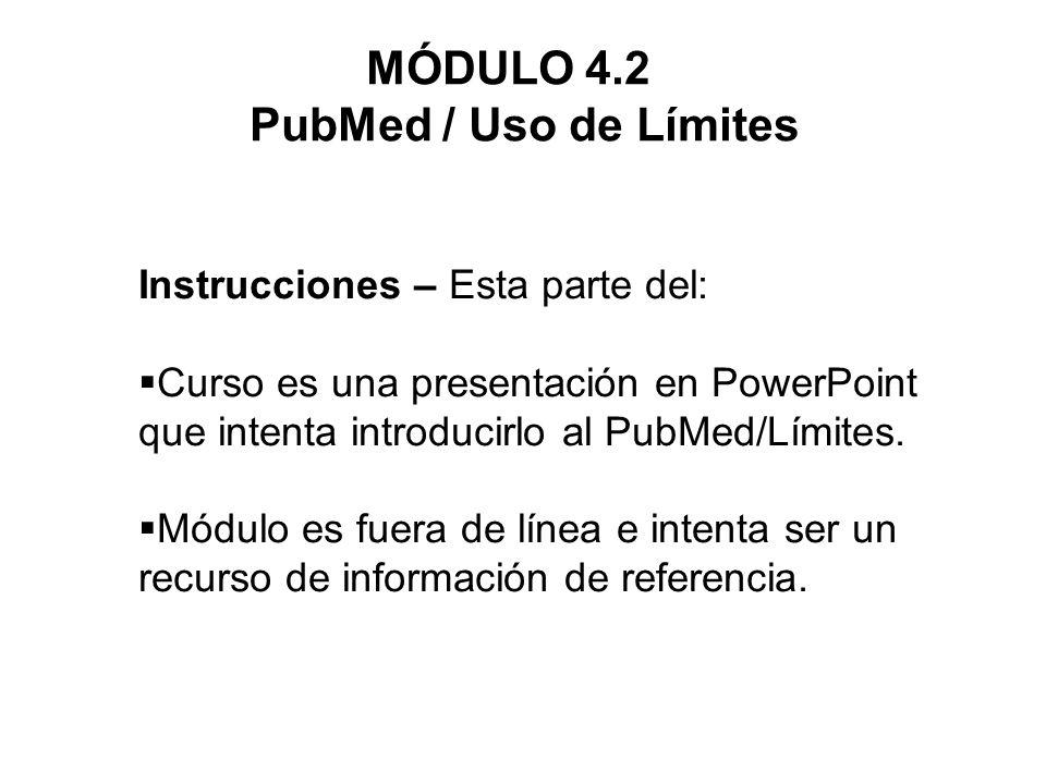 Instrucciones – Esta parte del: Curso es una presentación en PowerPoint que intenta introducirlo al PubMed/Límites.