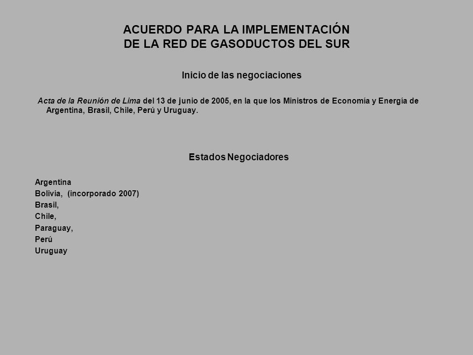 ACUERDO PARA LA IMPLEMENTACIÓN DE LA RED DE GASODUCTOS DEL SUR Inicio de las negociaciones Acta de la Reunión de Lima del 13 de junio de 2005, en la que los Ministros de Economía y Energía de Argentina, Brasil, Chile, Perú y Uruguay.