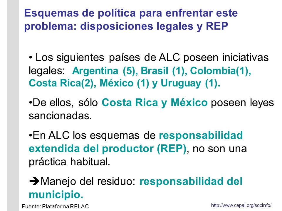 Esquemas de política para enfrentar este problema: disposiciones legales y REP Los siguientes países de ALC poseen iniciativas legales: Argentina (5), Brasil (1), Colombia(1), Costa Rica(2), México (1) y Uruguay (1).