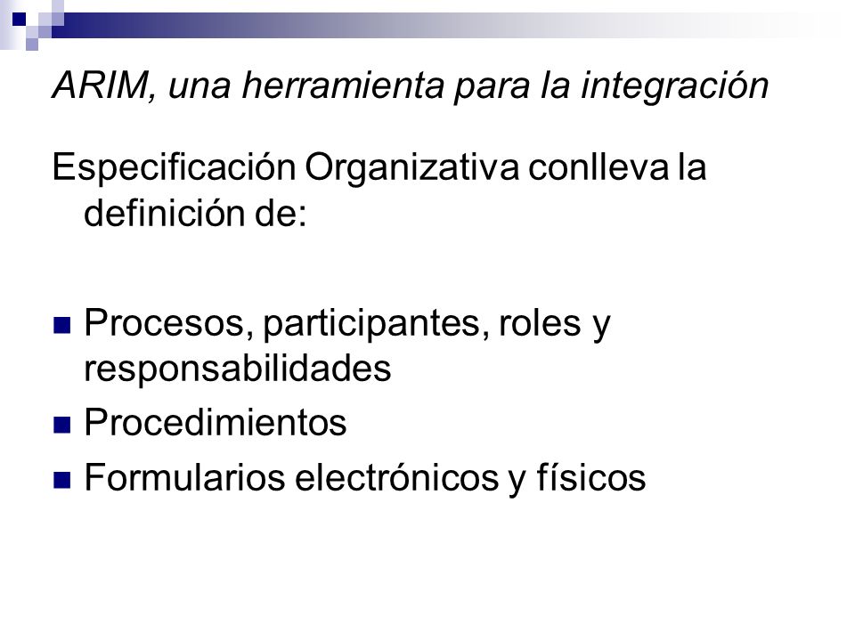 ARIM, una herramienta para la integración Especificación Organizativa conlleva la definición de: Procesos, participantes, roles y responsabilidades Procedimientos Formularios electrónicos y físicos