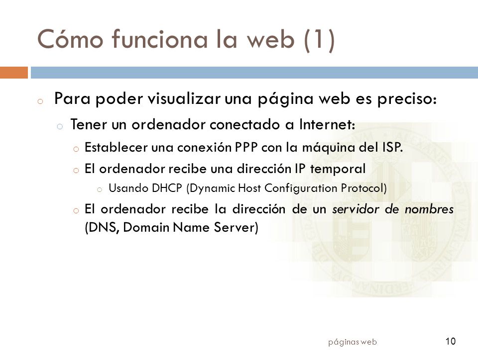 10 páginas web 10 Cómo funciona la web (1) o Para poder visualizar una página web es preciso: o Tener un ordenador conectado a Internet: o Establecer una conexión PPP con la máquina del ISP.