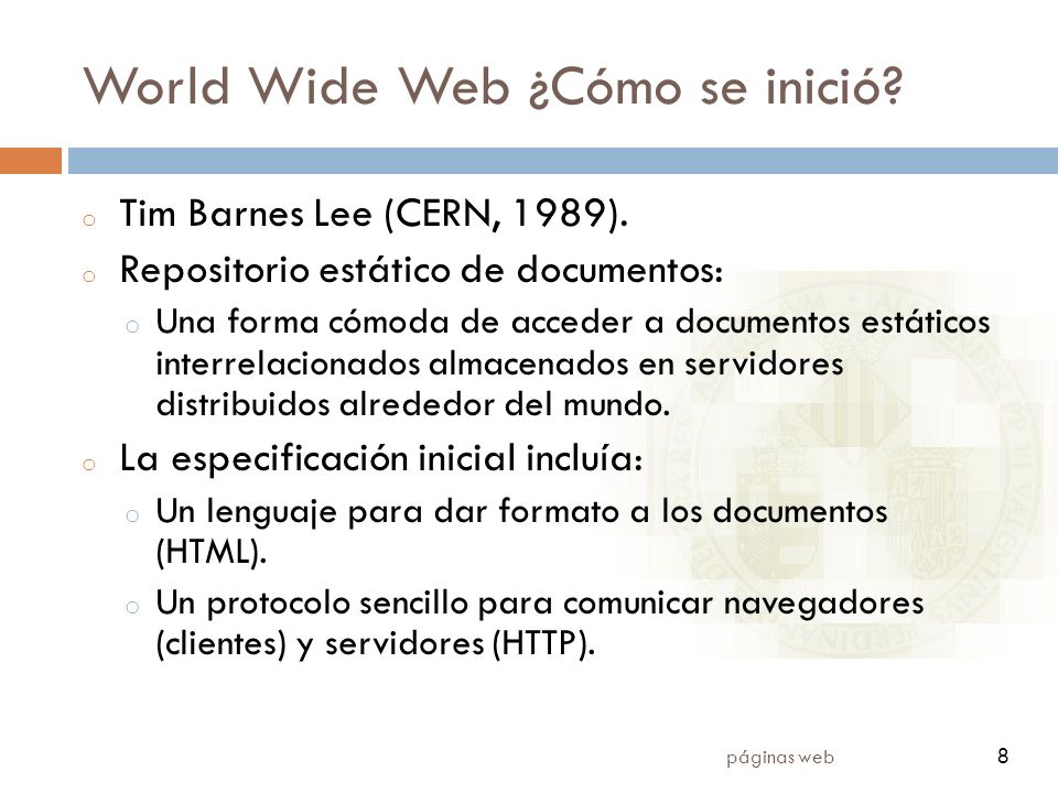 8 páginas web 8 World Wide Web ¿Cómo se inició. o Tim Barnes Lee (CERN, 1989).