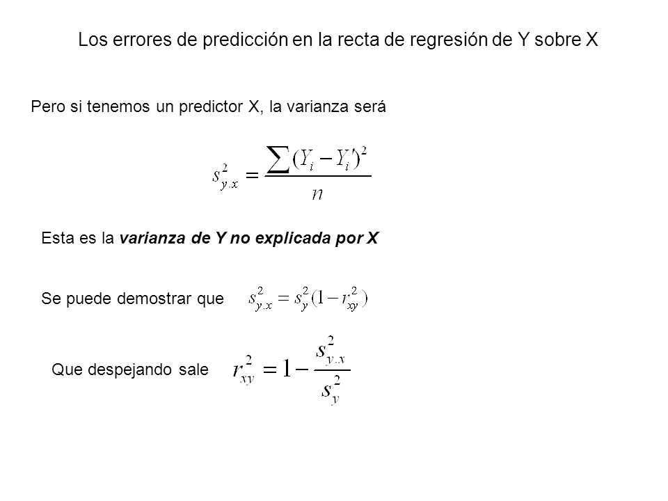 Los errores de predicción en la recta de regresión de Y sobre X Pero si tenemos un predictor X, la varianza será Esta es la varianza de Y no explicada por X Se puede demostrar que Que despejando sale