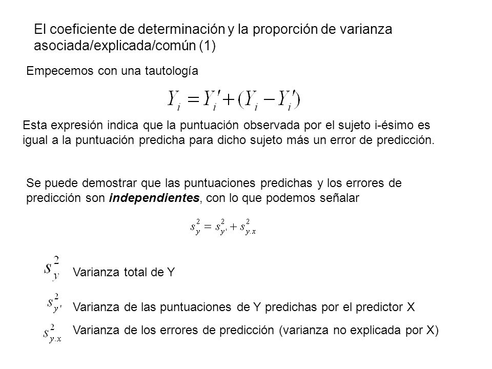El coeficiente de determinación y la proporción de varianza asociada/explicada/común (1) Empecemos con una tautología Esta expresión indica que la puntuación observada por el sujeto i-ésimo es igual a la puntuación predicha para dicho sujeto más un error de predicción.