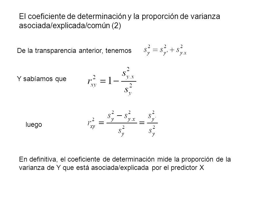 El coeficiente de determinación y la proporción de varianza asociada/explicada/común (2) De la transparencia anterior, tenemos Y sabíamos que luego En definitiva, el coeficiente de determinación mide la proporción de la varianza de Y que está asociada/explicada por el predictor X