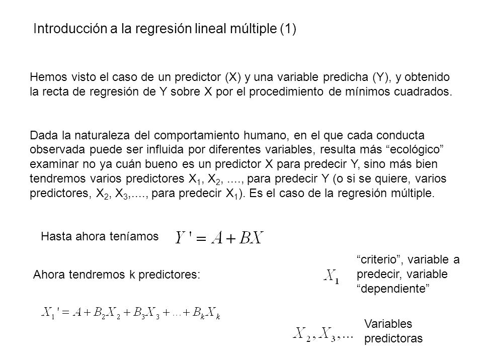 Introducción a la regresión lineal múltiple (1) Hemos visto el caso de un predictor (X) y una variable predicha (Y), y obtenido la recta de regresión de Y sobre X por el procedimiento de mínimos cuadrados.