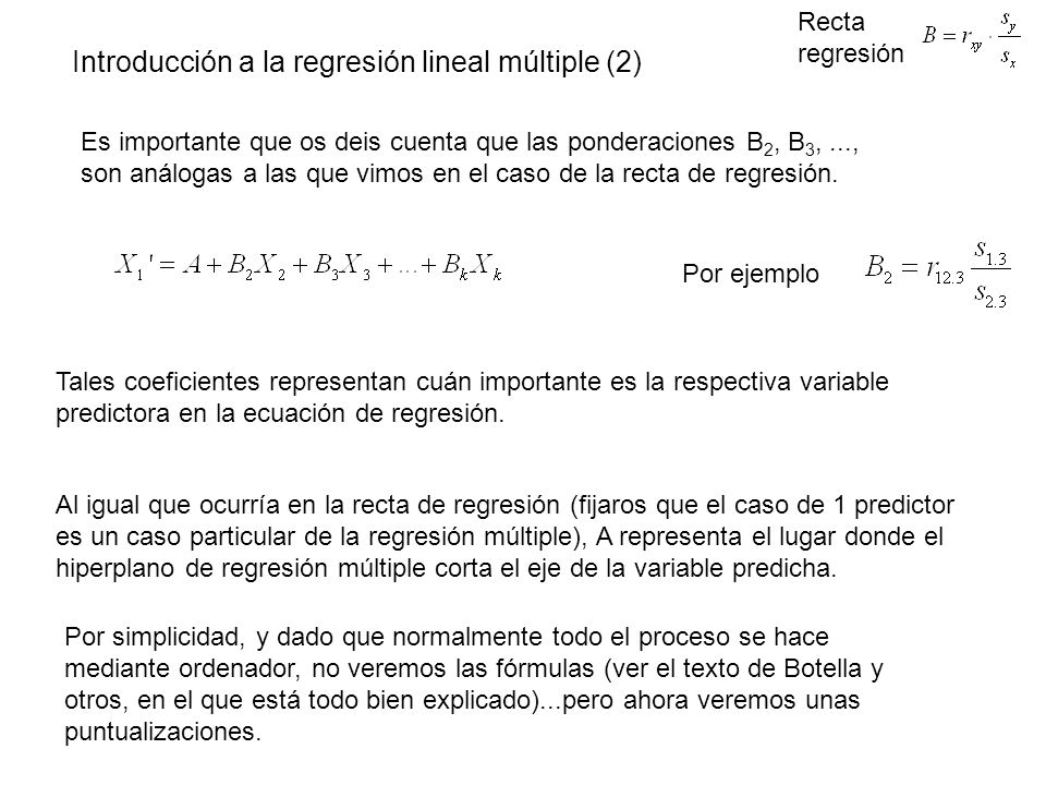 Introducción a la regresión lineal múltiple (2) Es importante que os deis cuenta que las ponderaciones B 2, B 3,..., son análogas a las que vimos en el caso de la recta de regresión.