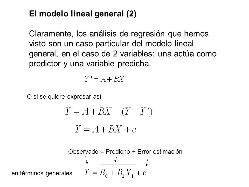 El modelo lineal general (2) Claramente, los análisis de regresión que hemos visto son un caso particular del modelo lineal general, en el caso de 2 variables: una actúa como predictor y una variable predicha.