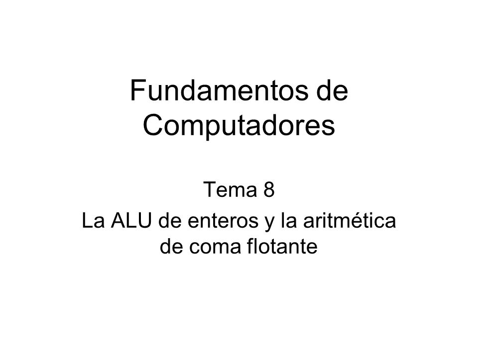 Fundamentos de Computadores Tema 8 La ALU de enteros y la aritmética de coma flotante
