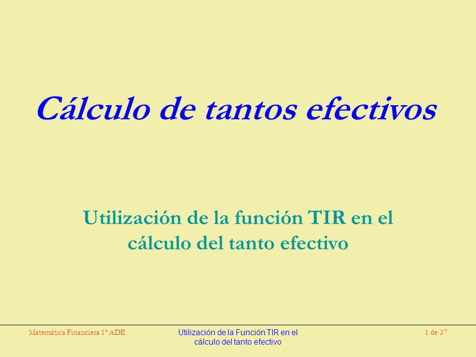 Matemática Financiera 1º ADEUtilización de la Función TIR en el cálculo del tanto efectivo 1 de 37 Cálculo de tantos efectivos Utilización de la función TIR en el cálculo del tanto efectivo