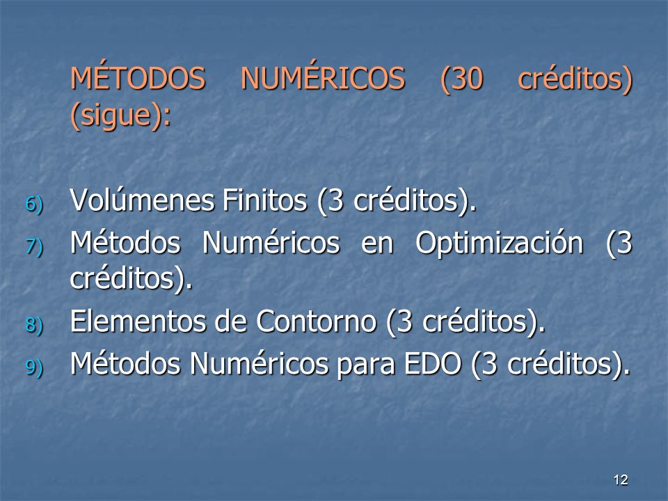 12 MÉTODOS NUMÉRICOS (30 créditos) (sigue): 6) Volúmenes Finitos (3 créditos).