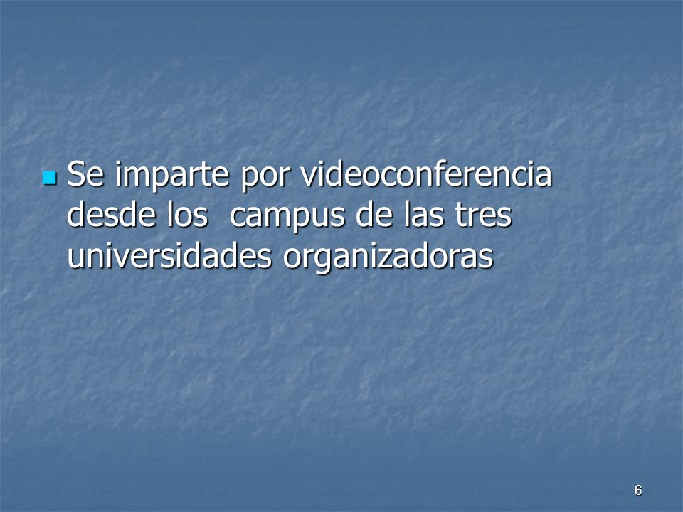 6 Se imparte por videoconferencia desde los campus de las tres universidades organizadoras Se imparte por videoconferencia desde los campus de las tres universidades organizadoras