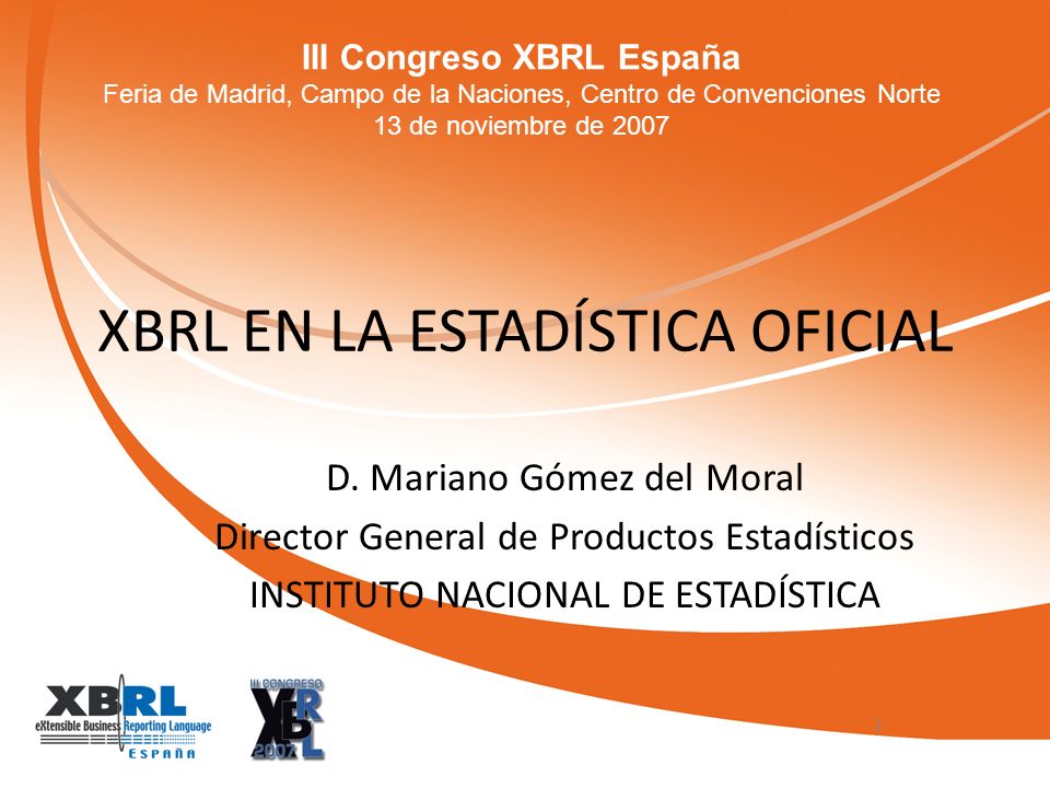 III Congreso XBRL España Feria de Madrid, Campo de la Naciones, Centro de Convenciones Norte 13 de noviembre de 2007 XBRL EN LA ESTADÍSTICA OFICIAL D.