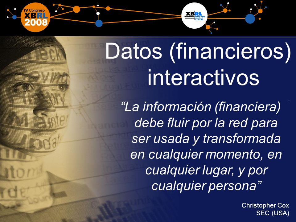 4 Datos (financieros) interactivos La información (financiera) debe fluir por la red para ser usada y transformada en cualquier momento, en cualquier lugar, y por cualquier persona Christopher Cox SEC (USA)