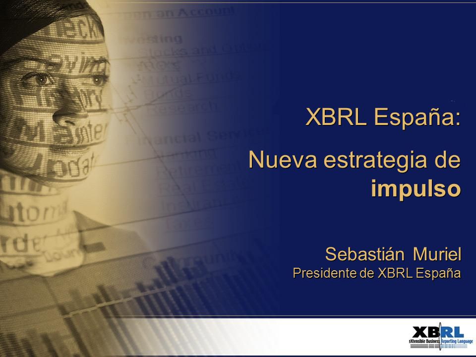 XBRL España: Nueva estrategia de impulso 1 XBRL España: Nueva estrategia de impulso XBRL España: Nueva estrategia de impulso Sebastián Muriel Presidente de XBRL España Sebastián Muriel Presidente de XBRL España