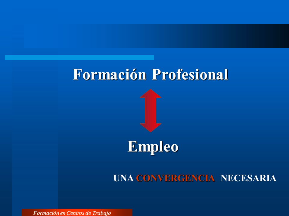 Formación Profesional Formación en Centros de Trabajo Empleo CONVERGENCIA UNA CONVERGENCIA NECESARIA