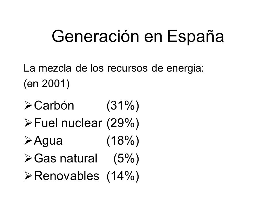 Generación en España La mezcla de los recursos de energia: (en 2001) Carbón (31%) Fuel nuclear (29%) Agua (18%) Gas natural (5%) Renovables(14%)
