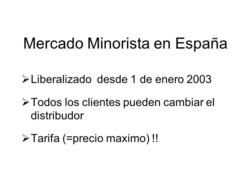Mercado Minorista en España Liberalizado desde 1 de enero 2003 Todos los clientes pueden cambiar el distribudor Tarifa (=precio maximo) !!