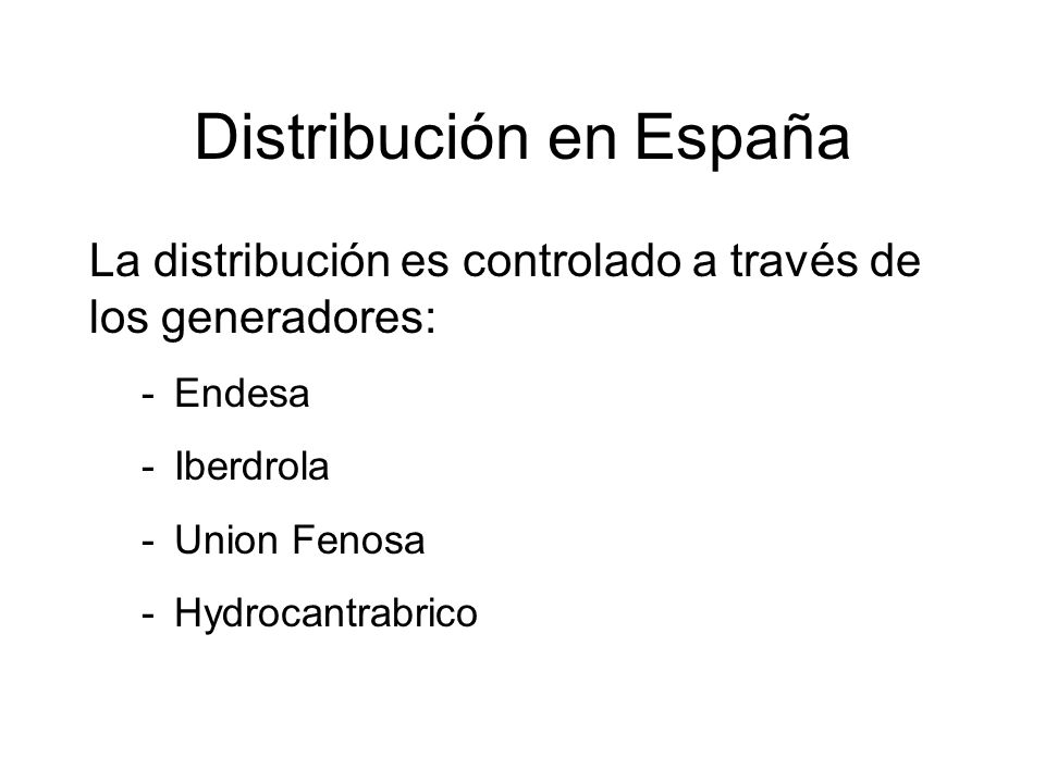 Distribución en España La distribución es controlado a través de los generadores: -Endesa -Iberdrola -Union Fenosa -Hydrocantrabrico