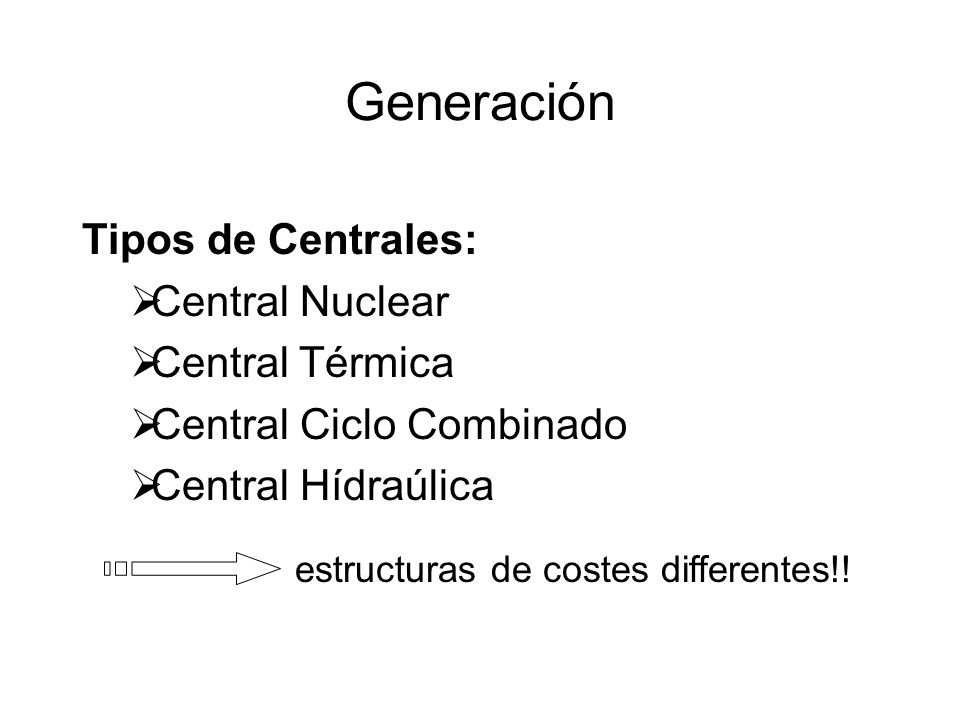 Generación Tipos de Centrales: Central Nuclear Central Térmica Central Ciclo Combinado Central Hídraúlica estructuras de costes differentes!!