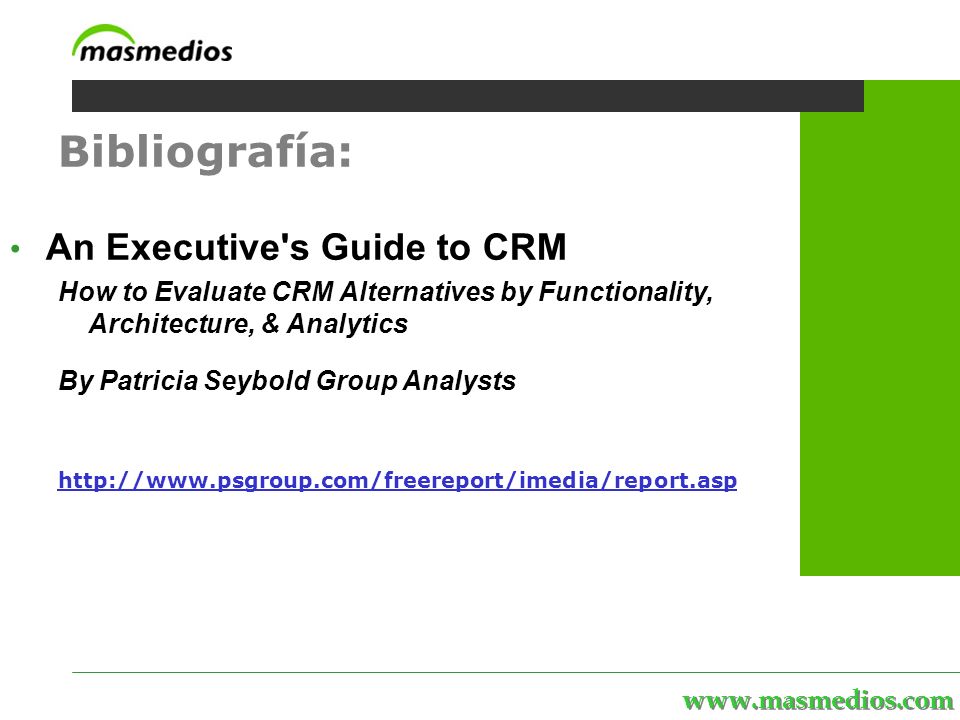 Bibliografía: An Executive s Guide to CRM How to Evaluate CRM Alternatives by Functionality, Architecture, & Analytics By Patricia Seybold Group Analysts   Bibliografía: An Executive s Guide to CRM How to Evaluate CRM Alternatives by Functionality, Architecture, & Analytics By Patricia Seybold Group Analysts