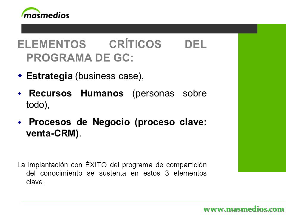 MASmedios | servicios | personal | proyectos | el portal ELEMENTOS CRÍTICOS DEL PROGRAMA DE GC: Estrategia (business case), Recursos Humanos (personas sobre todo), Procesos de Negocio (proceso clave: venta-CRM).