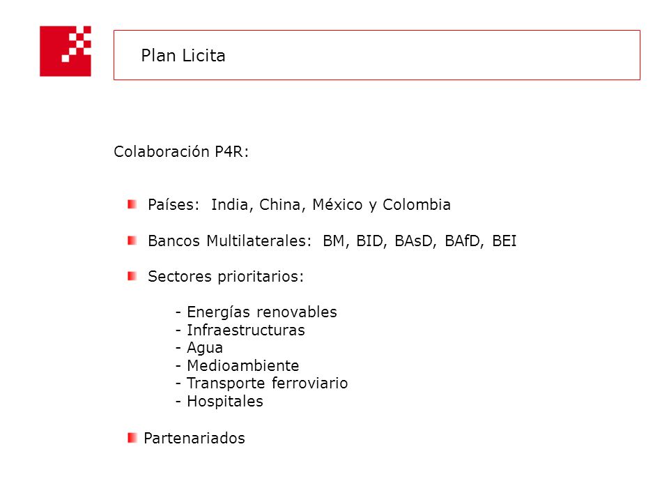 Colaboración P4R: Países: India, China, México y Colombia Bancos Multilaterales: BM, BID, BAsD, BAfD, BEI Sectores prioritarios: - Energías renovables - Infraestructuras - Agua - Medioambiente - Transporte ferroviario - Hospitales Partenariados Plan Licita