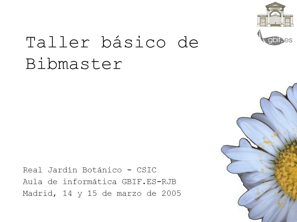 Taller básico de Bibmaster Real Jardín Botánico - CSIC Aula de informática GBIF.ES-RJB Madrid, 14 y 15 de marzo de 2005