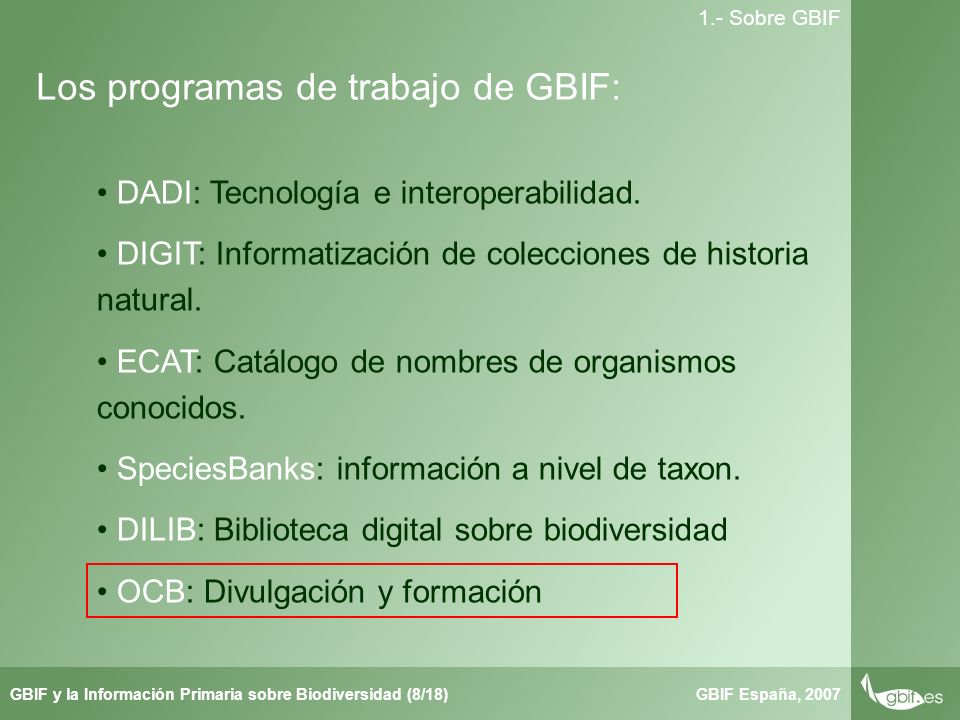 Taller de Herbar GBIF España, 2007GBIF y la Información Primaria sobre Biodiversidad (8/18) 1.- Sobre GBIF Los programas de trabajo de GBIF: DADI: Tecnología e interoperabilidad.