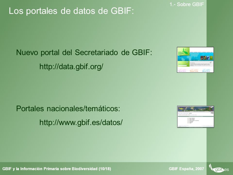 Taller de Herbar GBIF España, 2007GBIF y la Información Primaria sobre Biodiversidad (10/18) 1.- Sobre GBIF Los portales de datos de GBIF: Nuevo portal del Secretariado de GBIF:   Portales nacionales/temáticos: