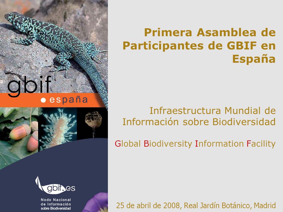 Primera Asamblea de Participantes de GBIF en España Infraestructura Mundial de Información sobre Biodiversidad Global Biodiversity Information Facility 25 de abril de 2008, Real Jardín Botánico, Madrid