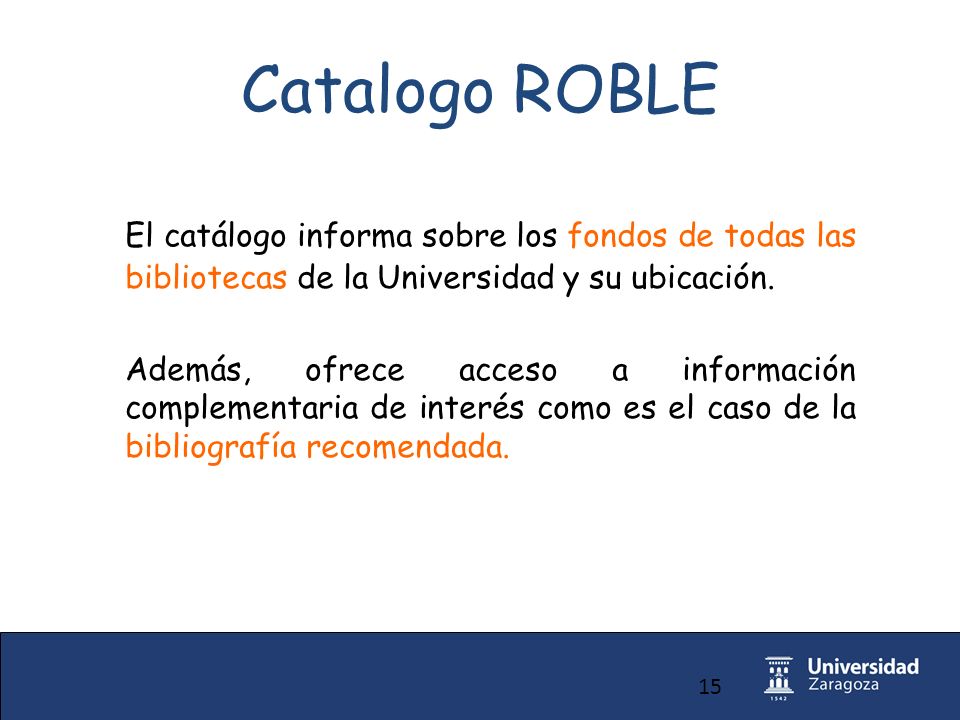 15 Catalogo ROBLE El catálogo informa sobre los fondos de todas las bibliotecas de la Universidad y su ubicación.
