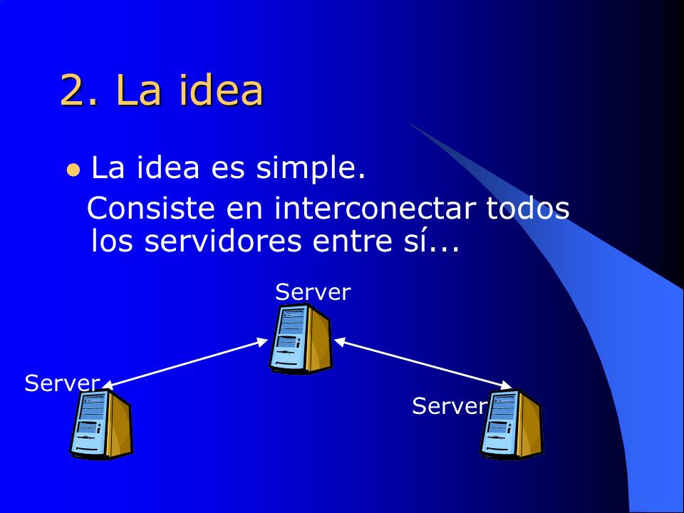2. La idea La idea es simple. Consiste en interconectar todos los servidores entre sí... Server