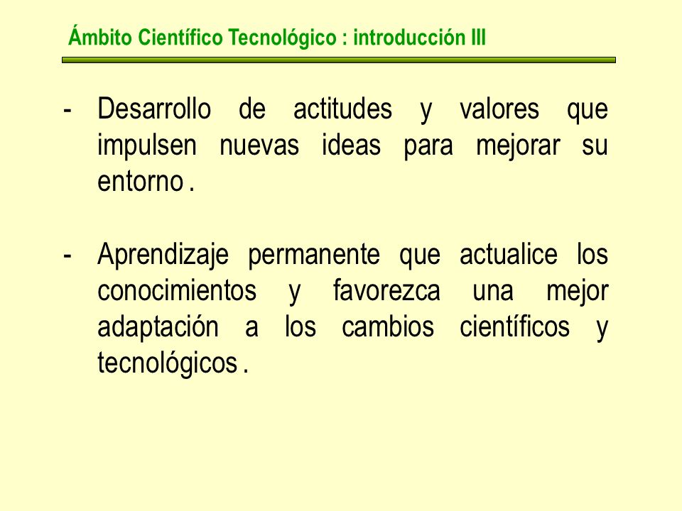Ámbito Científico Tecnológico : introducción III -Desarrollo de actitudes y valores que impulsen nuevas ideas para mejorar su entorno.