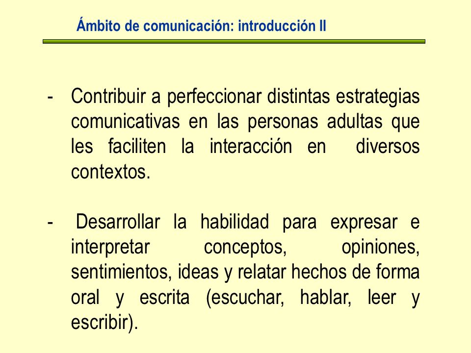 Ámbito de comunicación: introducción II -Contribuir a perfeccionar distintas estrategias comunicativas en las personas adultas que les faciliten la interacción en diversos contextos.