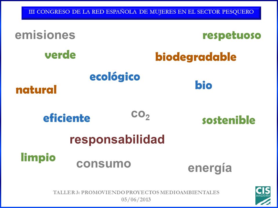 III CONGRESO DE LA RED ESPAÑOLA DE MUJERES EN EL SECTOR PESQUERO TALLER 3: PROMOVIENDO PROYECTOS MEDIOAMBIENTALES 05/06/2013 ecológico verde eficiente sostenible biodegradable bio natural emisiones consumo co 2 respetuoso limpio energía responsabilidad
